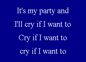 It's my party and

I'll cry if I want to

Cry if I want to
cry if I want to