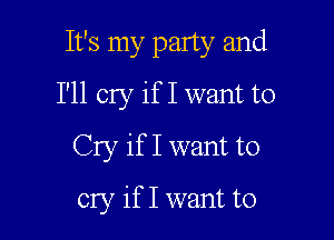 It's my party and

I'll cry if I want to

Cry if I want to
cry if I want to