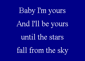 Baby I'm yours
And I'll be yours

until the stars

fall from the sky