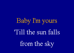 Baby I'm yours
'Till the sun falls

from the sky