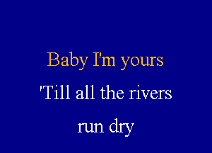 Baby I'm yours

'Till all the rivers

runchy