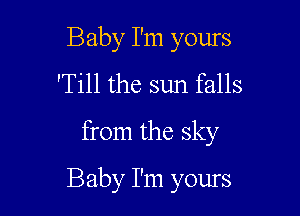 Baby I'm yours
'Till the sun falls

from the sky

Baby I'm yours