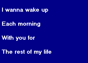 I wanna wake up
Each morning

With you for

The rest of my life