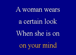 A woman wears
a certain look

When she is on

on your mind