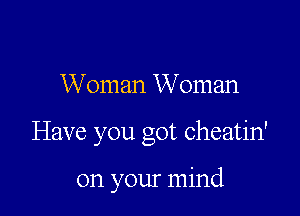 Woman Woman

Have you got cheatin'

on your mind