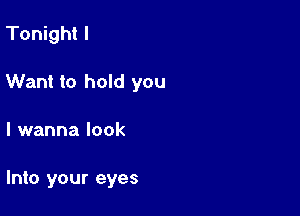 Tonight I

Want to hold you

I wanna look

Into your eyes