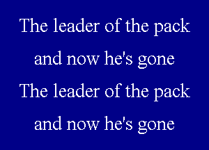 The leader of the pack
and now he's gone
The leader of the pack

and now he's gone