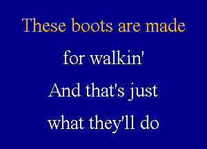 These boots are made

for walkin'

And that's just
what they'll do