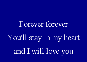 Forever forever

You'll stay in my heart

and I will love you