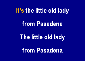 It's the little old lady

from Pasadena

The little old lady

from Pasadena
