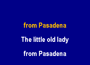 from Pasadena

The little old lady

from Pasadena