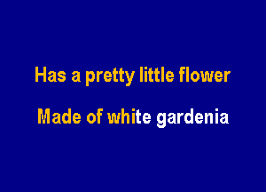 Has a pretty little flower

Made of white gardenia