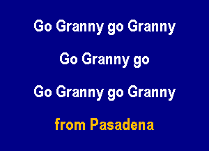 Go Granny go Granny
Go Granny go

Go Granny go Granny

from Pasadena