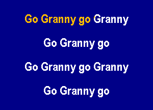 Go Granny go Granny
Go Granny go

Go Granny 90 Granny

Go Granny go