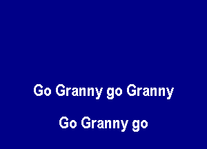 Go Granny 90 Granny

Go Granny go