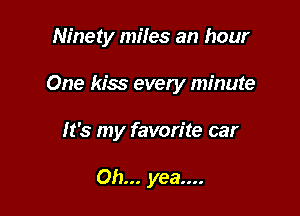 Ninety miles an hour

One kiss every minute

It's my favorite car

Oh... yea....