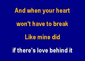 And when your heart

won't have to break
Like mine did

if there's love behind it