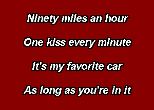 Ninety miles an hour

One kiss every minute

It's my favorite car

As long as you're in it