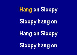 Hang on Sloopy
Sloopy hang on

Hang on Sloopy

Sloopy hang on