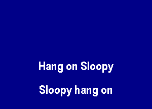 Hang on Sloopy

Sloopy hang on