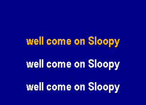 well come on Sloopy

well come on Sloopy

well come on Sloopy