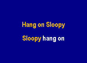 Hang on Sloopy

Sloopy hang on