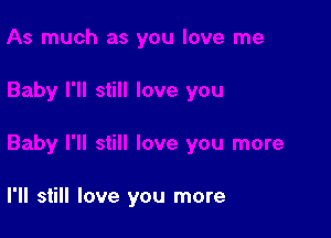 I'll still love you more