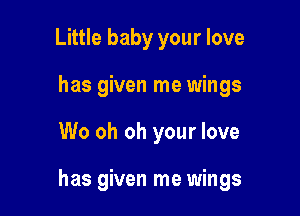 Little baby your love
has given me wings

W0 oh oh your love

has given me wings