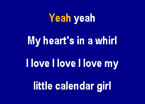 Yeah yeah

My heart's in a whirl

I love I love I love my

little calendar girl