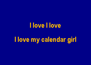 I love I love

I love my calendar girl
