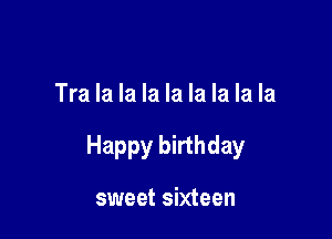 Tra la la la la la la la la

Happy birthday

sweet sixteen