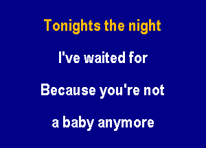 Tonights the night

I've waited for
Because you're not

a baby anymore