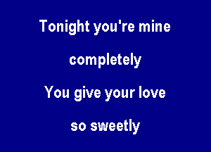 Tonight you're mine

completely

You give your love

so sweetly