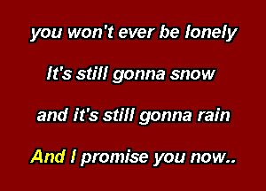 you won't ever be Ionefy

It's stiff gonna snow
and it's stiff gonna rain

And I promise you now..