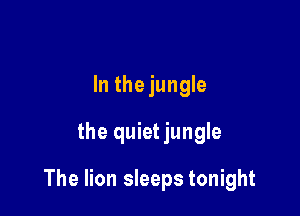In thejungle

the quiet jungle

The lion sleeps tonight