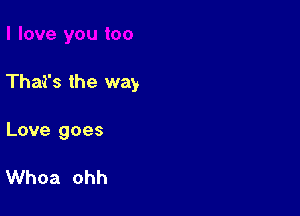 Thai's the way

Love goes

Whoa ohh