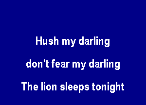 Hush my darling

don't fear my darling

The lion sleeps tonight