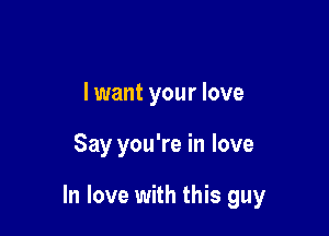 lwant your love

Say you're in love

In love with this guy
