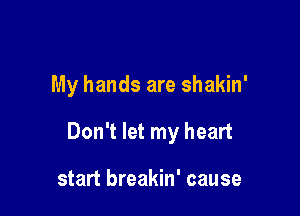 My hands are shakin'

Don't let my heart

start breakin' cause