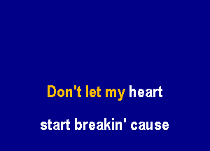 Don't let my heart

start breakin' cause