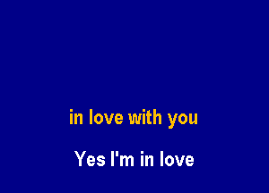 in love with you

Yes I'm in love