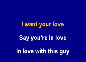 lwant your love

Say you're in love

In love with this guy