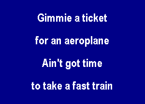 Gimmie a ticket

for an aeroplane

Ain't got time

to take a fast train