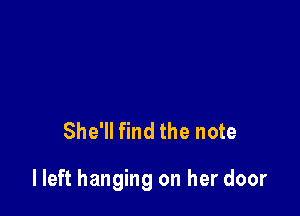 She'll find the note

lleft hanging on her door
