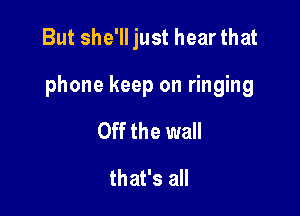 But she'll just hear that

phone keep on ringing

Off the wall
that's all