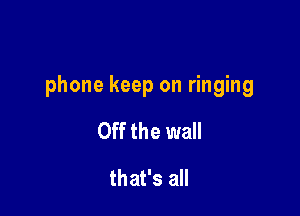 phone keep on ringing

Off the wall
that's all