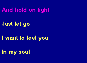 Just let go

I want to feel you

In my soul