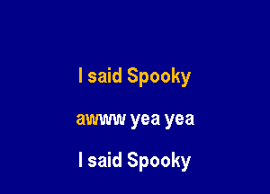 I said Spooky

awww yea yea

I said Spooky