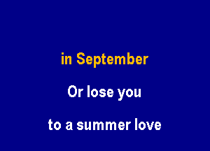 in September

0r lose you

to a summer love
