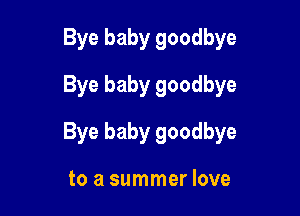 Bye baby goodbye
Bye baby goodbye

Bye baby goodbye

to a summer love